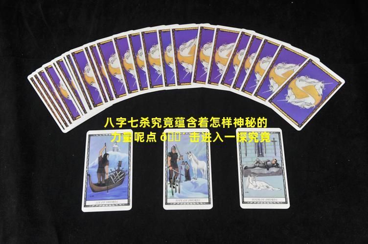 八字七杀究竟蕴含着怎样神秘的力量呢点 🐴 击进入一探究竟